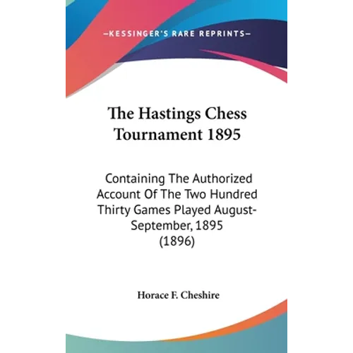 The Hastings Chess Tournament 1895: Containing The Authorized Account Of The Two Hundred Thirty Games Played August-September, 1895 (1896)