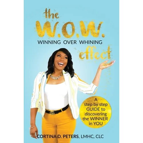 The W.O.W. Effect- Winning Over Whining: A Step by Step Guide to Discovering the Winner in You