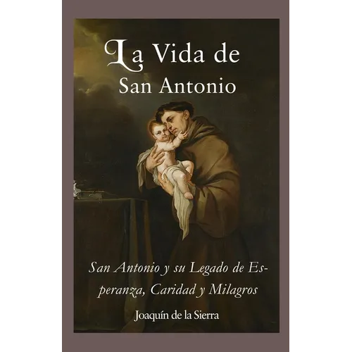 La Vida de San Antonio: San Antonio y su Legado de Esperanza, Caridad y Milagros
