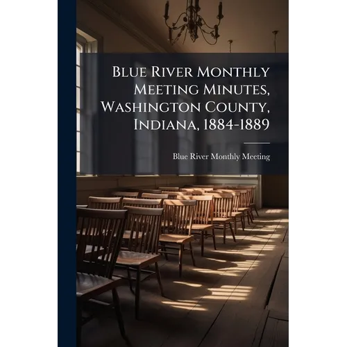 Blue River Monthly Meeting Minutes, Washington County, Indiana, 1884-1889