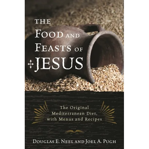 The Food and Feasts of Jesus: The Original Mediterranean Diet, with Menus and Recipes