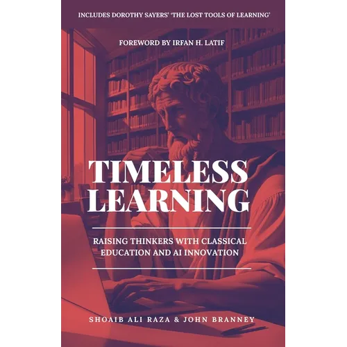 Timeless Learning: Raising Thinkers with Classical Education and AI Innovation: Includes: Dorothy Sayers' Lost Tools of Learning