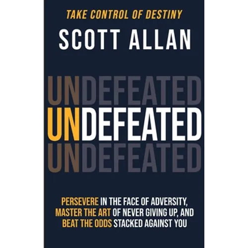 Undefeated: Persevere in the Face of Adversity, Master the Art of Never Giving Up, and Always Beat the Odds Stacked Against You
