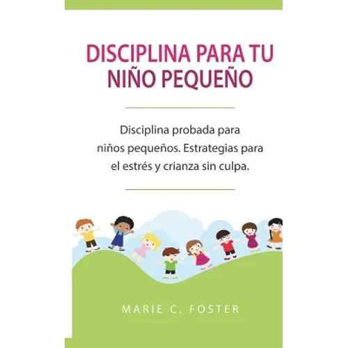 Disciplina para tu niño pequeño: Disciplina probada para niños pequeños. Estrategias para el estrés y crianza sin culpa. ( Libro en Español / Toddler