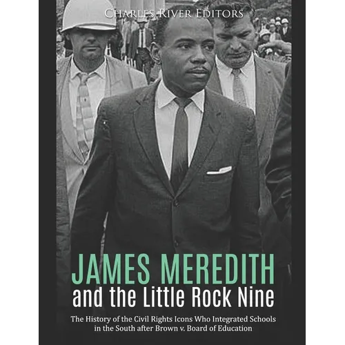 James Meredith and the Little Rock Nine: The History of the Civil Rights Icons Who Integrated Schools in the South after Brown v. Board of Education