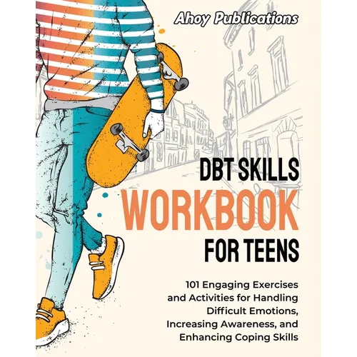 DBT Skills Workbook for Teens: 101 Engaging Exercises and Activities for Handling Difficult Emotions, Increasing Awareness, and Enhancing Coping Skil