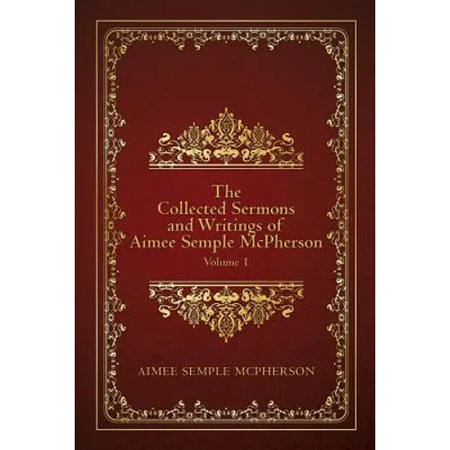 The Collected Sermons and Writings of Aimee Semple McPherson: Volume 1