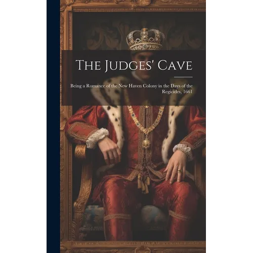 The Judges' Cave: Being a Romance of the New Haven Colony in the Days of the Regicides, 1661