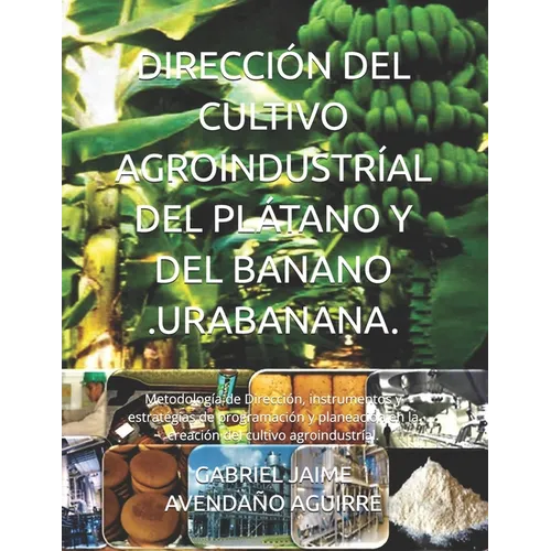 Dirección del Cultivo Agroindustríal del Plátano Y del Banano .Urabanana.: Metodología de Dirección, instrumentos y estratégias de programación y plan