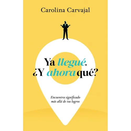 YA Llegué. ¿Y Ahora Qué?: Encuentra Significado Más Allá de Tus Logros