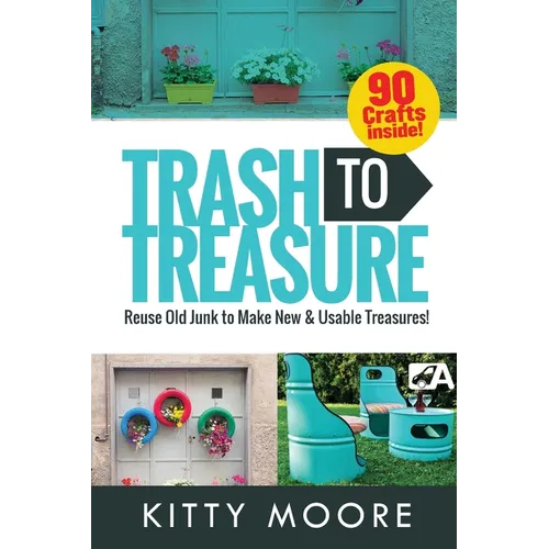 Trash To Treasure (3rd Edition): 90 Crafts That Will Reuse Old Junk To Make New & Usable Treasures!