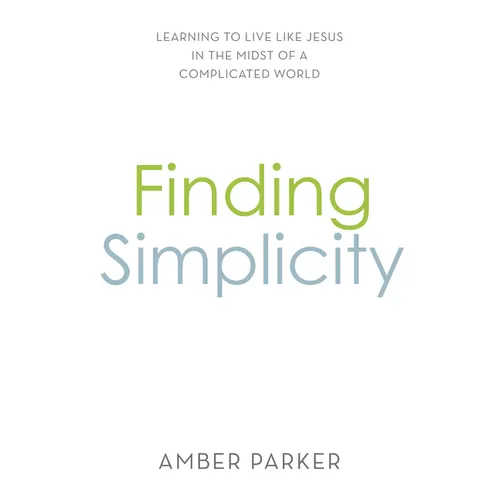Finding Simplicity: Learning to Live Like Jesus in the Midst of a Complicated World