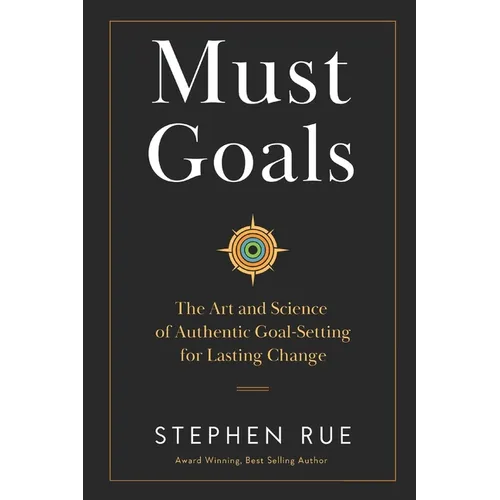 Must Goals: The Art and Science of Authentic Goal-Setting for Lasting Change
