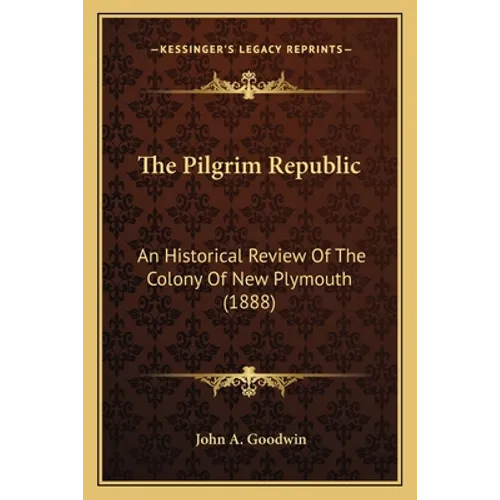 The Pilgrim Republic: An Historical Review Of The Colony Of New Plymouth (1888)