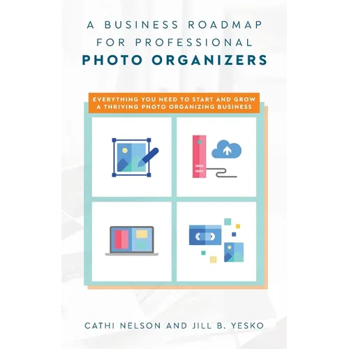 A Business Roadmap for Professional Photo Organizers: Everything You Need to Start and Grow a Thriving Photo Organizing Business