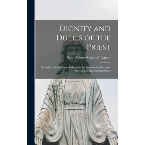 Dignity and Duties of the Priest; or, Selva. A Collection of Materials for Ecclesiastical Retreats. Rules of Life and Spiritual Rules