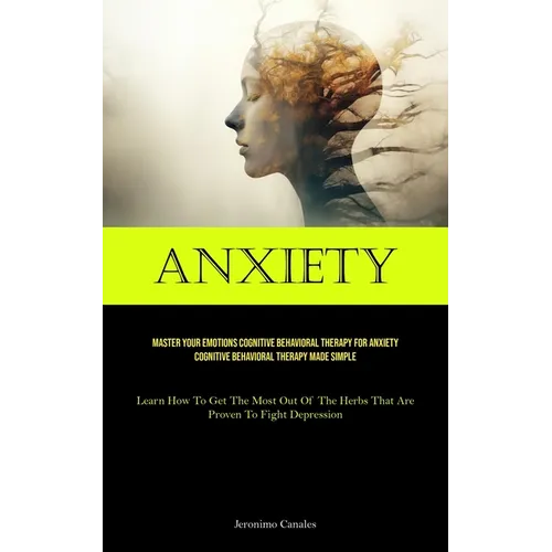 Anxiety: Master Your Emotions Cognitive Behavioral Therapy For Anxiety Cognitive Behavioral Therapy Made Simple (Learn How To Get The Most Out Of The