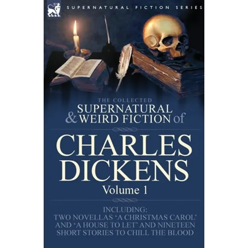 The Collected Supernatural and Weird Fiction of Charles Dickens-Volume 1: Contains Two Novellas 'A Christmas Carol' and 'A House to let' and Nineteen