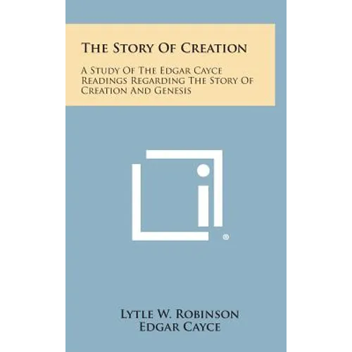 The Story of Creation: A Study of the Edgar Cayce Readings Regarding the Story of Creation and Genesis