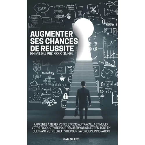 Augmenter ses chances de réussite en milieu professionnel: Apprenez à gérer votre stress au travail, à stimuler votre productivité pour réaliser vos o
