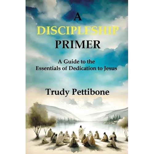 A Discipleship Primer: A Guide to the Essentials of Dedication to Jesus