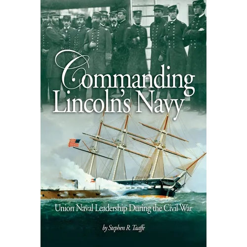 Commanding Lincoln's Navy: Union Naval Leadership During the Civil War