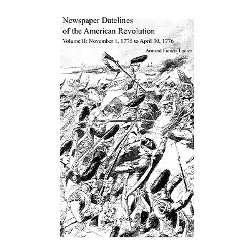 Newspaper Datelines of the American Revolution, Volume 2: November 1, 1775 to April 30, 1776