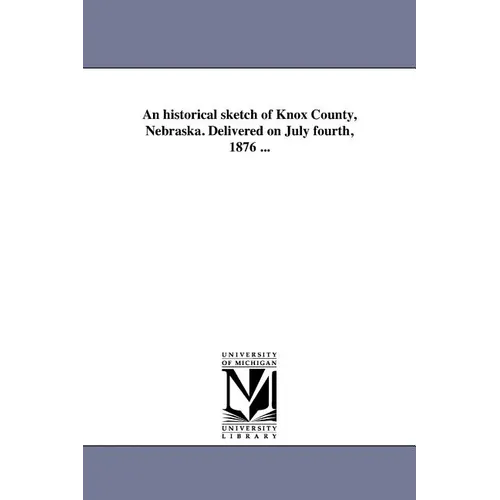 An historical sketch of Knox County, Nebraska. Delivered on July fourth, 1876 ...