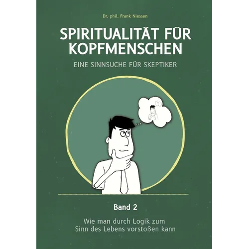 Spiritualität für Kopfmenschen - Eine Sinnsuche für Skeptiker (Band 2): Wie man durch Logik zum Sinn des Lebens vorstoßen kann