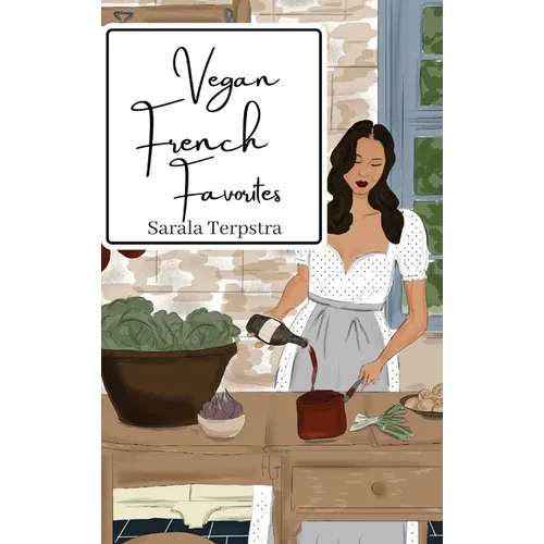 Vegan French Favorites: 30 Beloved French Recipes Reimagined