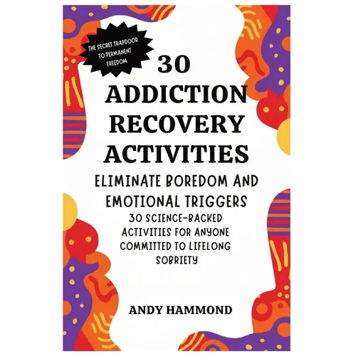 30 Addiction Recovery Activities: Eliminate Boredom and Emotional Triggers: 30 Science-Backed Activities for Anyone Committed to Lifelong Sobriety