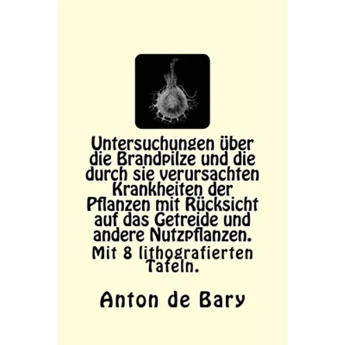 Untersuchungen über die Brandpilze und die durch sie verursachten Krankheiten der Pflanzen mit Rücksicht auf das Getreide und andere Nutzpflanzen.