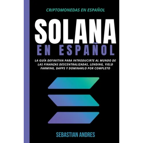Solana en Español: La guía definitiva para introducirte al mundo de las finanzas descentralizadas, Lending, Yield Farming, Dapps y domina