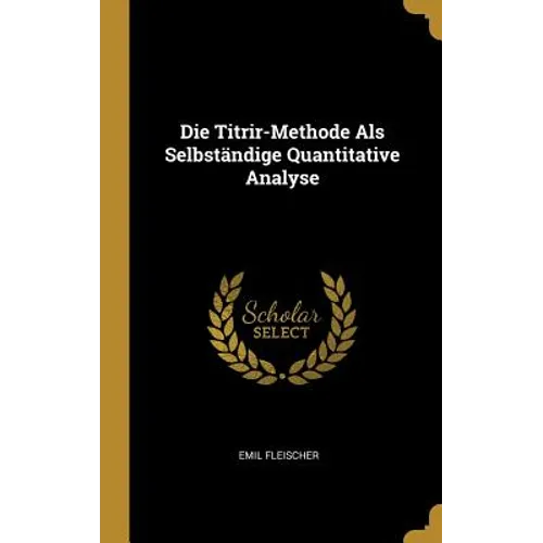 Die Titrir-Methode Als Selbständige Quantitative Analyse