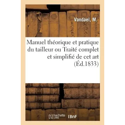 Manuel théorique et pratique du tailleur ou Traité complet et simplifié de cet art: contenant la manière de tracer, couper et confectionner les vêteme