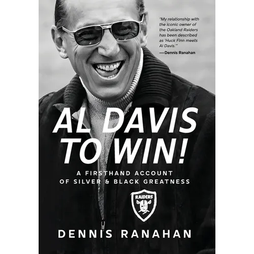 Al Davis to Win!: A Firsthand Account Of Silver & Black Greatness