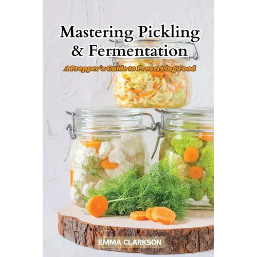 Mastering Pickling & Fermentation: A prepper's guide to preserving food