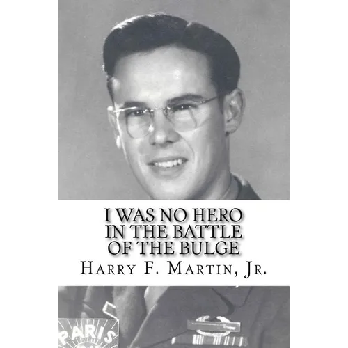 I Was No Hero in the Battle of the Bulge: Letters from My Father Telling Me I Was Too Frail and Too Weak to Face the Enemy