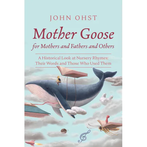 Mother Goose for Mothers and Fathers and Others: A Historical Look at Nursery Rhymes: Their Words and Those Who Used Them - Hardcover
