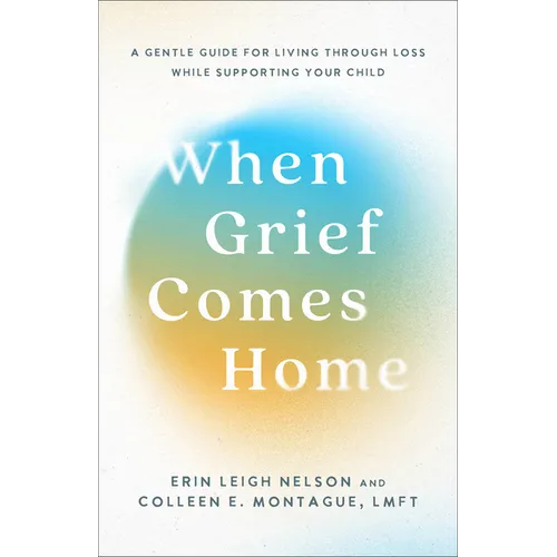 When Grief Comes Home: A Gentle Guide for Living Through Loss While Supporting Your Child