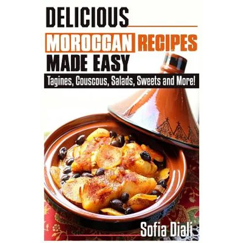 Delicious Moroccan Recipes Made Easy: Tagines, Couscous, Salads, Sweets, and more!
