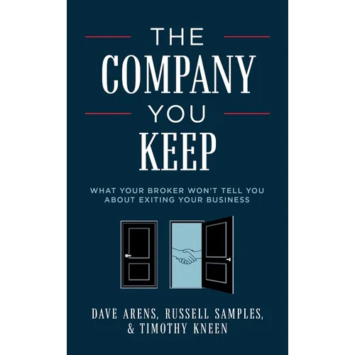The Company You Keep: What Your Broker Won't Tell You about Exiting Your Business