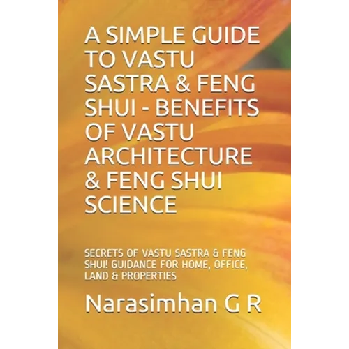 A Simple Guide to Vastu Sastra & Feng Shui - Benefits of Vastu Architecture & Feng Shui Science.: Secrets of Vastu Sastra & Feng Shui. Guidance for Ho
