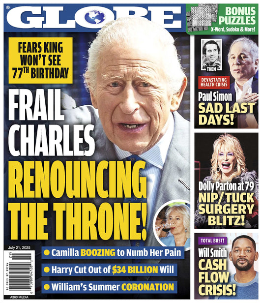 Globe -  07.21.25: Fears As Frail King Charles Renounces The Throne, Paul Simon's Sad Last Days, Dolly Parton’s Cosmetic Transformation, Will Smith's Cash Flow Crisis & More!
