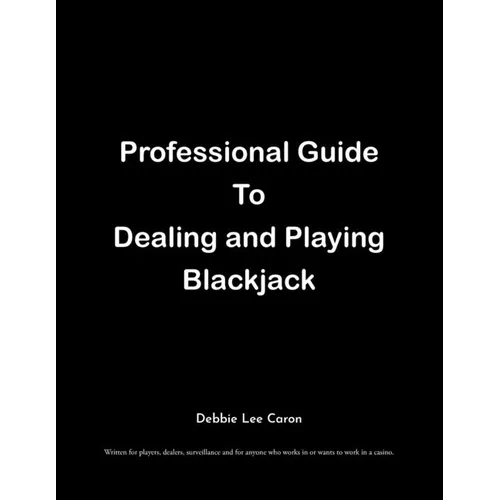 Professional Guide To Dealing and Playing Blackjack: Written for players, dealers, surveillance and for anyone who works in or wants to work in a casi