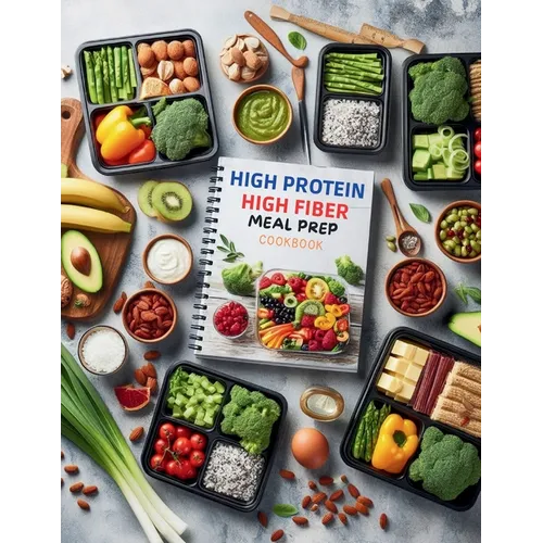 High Protein High Fiber Meal Prep Cookbook: Comprehensive Meal Prep Solutions for High Protein and High Fiber Diets That Fit Your Busy Schedule