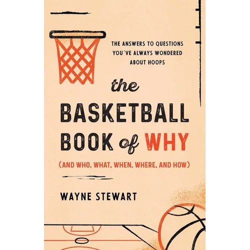 The Basketball Book of Why (and Who, What, When, Where, and How): The Answers to Questions You've Always Wondered about Hoops