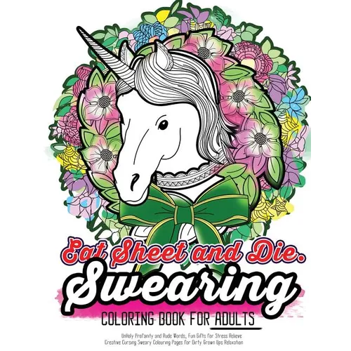 Eat Sheet and Die: The Epic Profane Swearing Adult Colouring Book: Profane Swear Word Finds Sweary Fun Way - Swearword Colouring for Stress Relief
