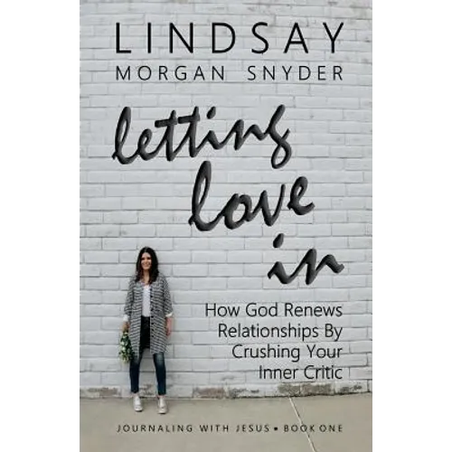 Letting Love In: How God Renews Relationships by Crushing Your Inner Critic
