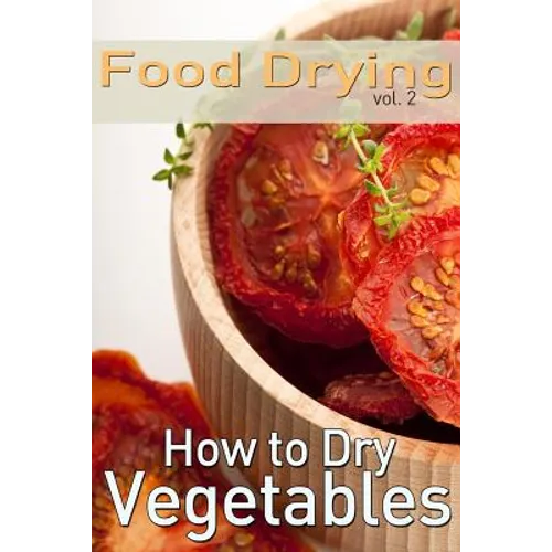 Food Drying vol. 2: How to Dry Vegetables